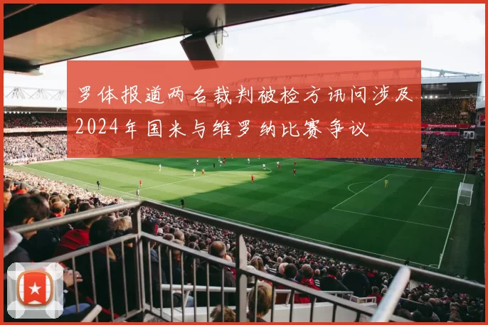 罗体报道两名裁判被检方讯问涉及2024年国米与维罗纳比赛争议