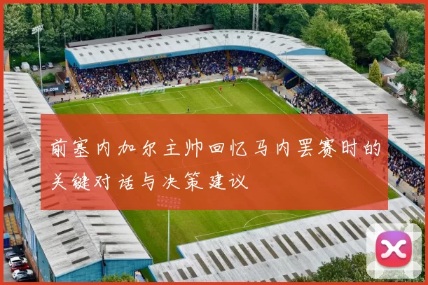 前塞内加尔主帅回忆马内罢赛时的关键对话与决策建议