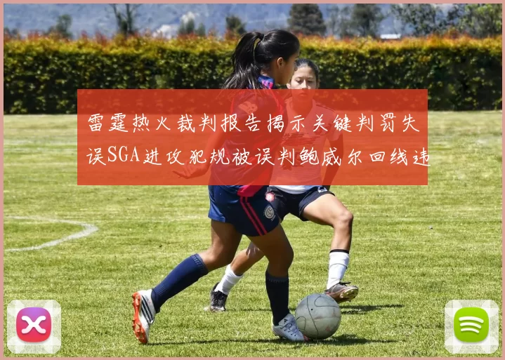 雷霆热火裁判报告揭示关键判罚失误SGA进攻犯规被误判鲍威尔回线违例未被吹罚