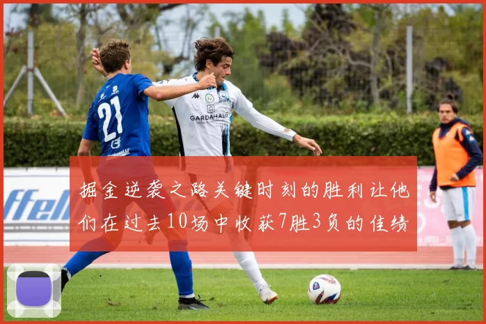 掘金逆袭之路关键时刻的胜利让他们在过去10场中收获7胜3负的佳绩