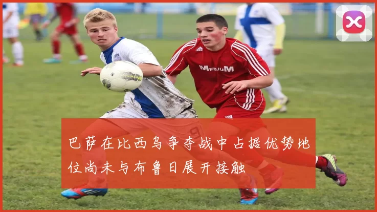 巴萨在比西乌争夺战中占据优势地位尚未与布鲁日展开接触