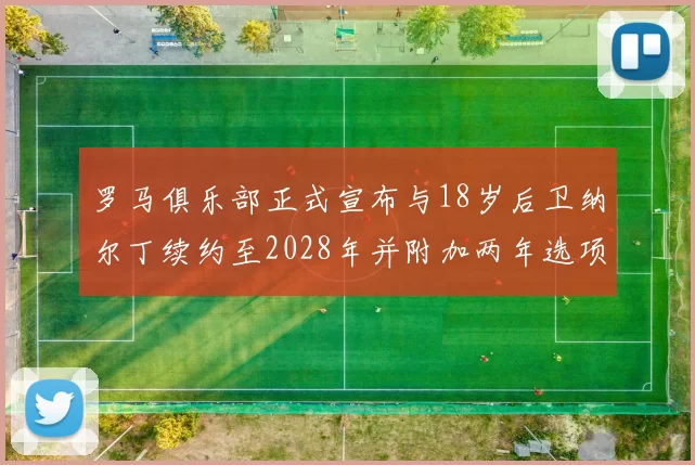 罗马俱乐部正式宣布与18岁后卫纳尔丁续约至2028年并附加两年选项